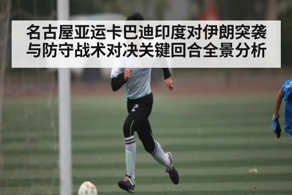 名古屋亚运卡巴迪印度对伊朗突袭与防守战术对决关键回合全景分析