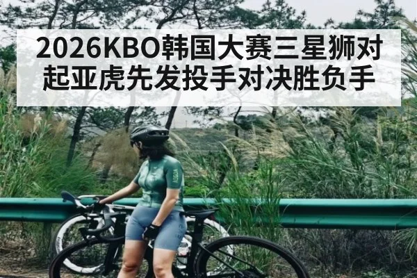 2026KBO韩国大赛三星狮对起亚虎先发投手对决胜负手