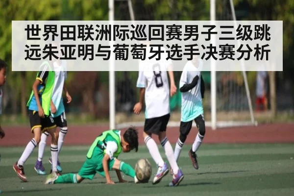 世界田联洲际巡回赛男子三级跳远朱亚明与葡萄牙选手决赛分析